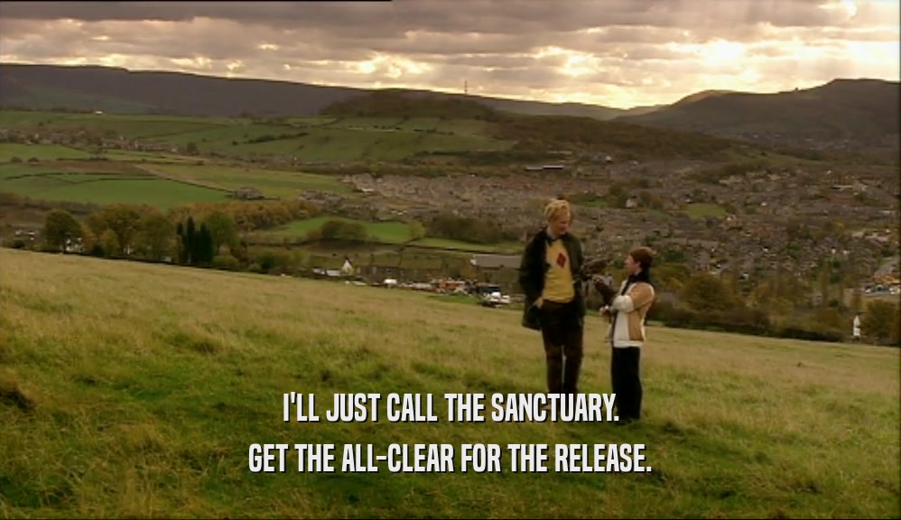 I'LL JUST CALL THE SANCTUARY. GET THE ALL-CLEAR FOR THE RELEASE. 