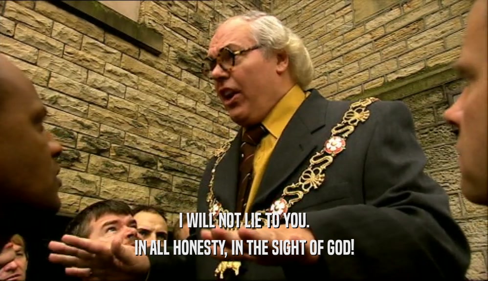 I WILL NOT LIE TO YOU. IN ALL HONESTY, IN THE SIGHT OF GOD! 