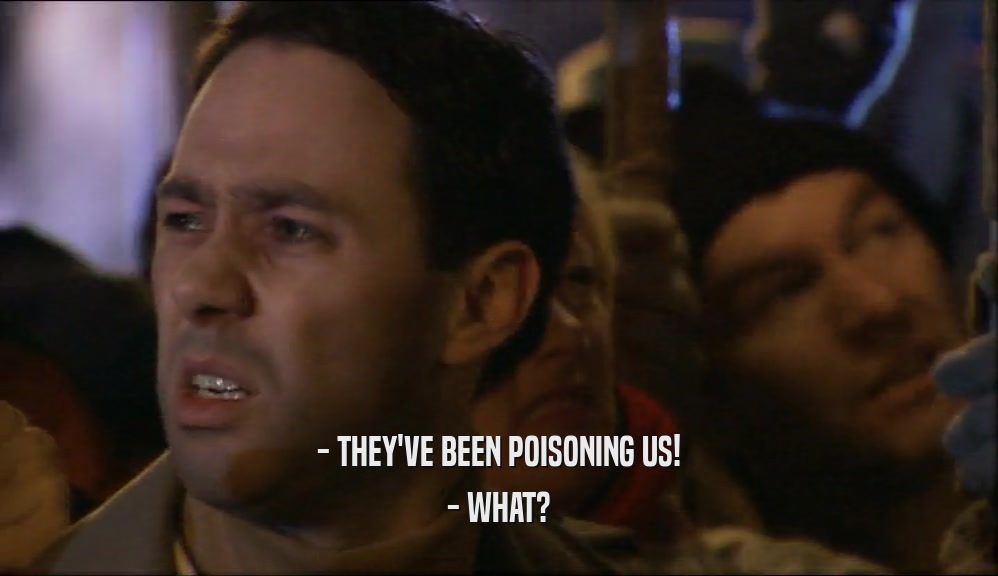 - THEY'VE BEEN POISONING US!
 - WHAT?
 
