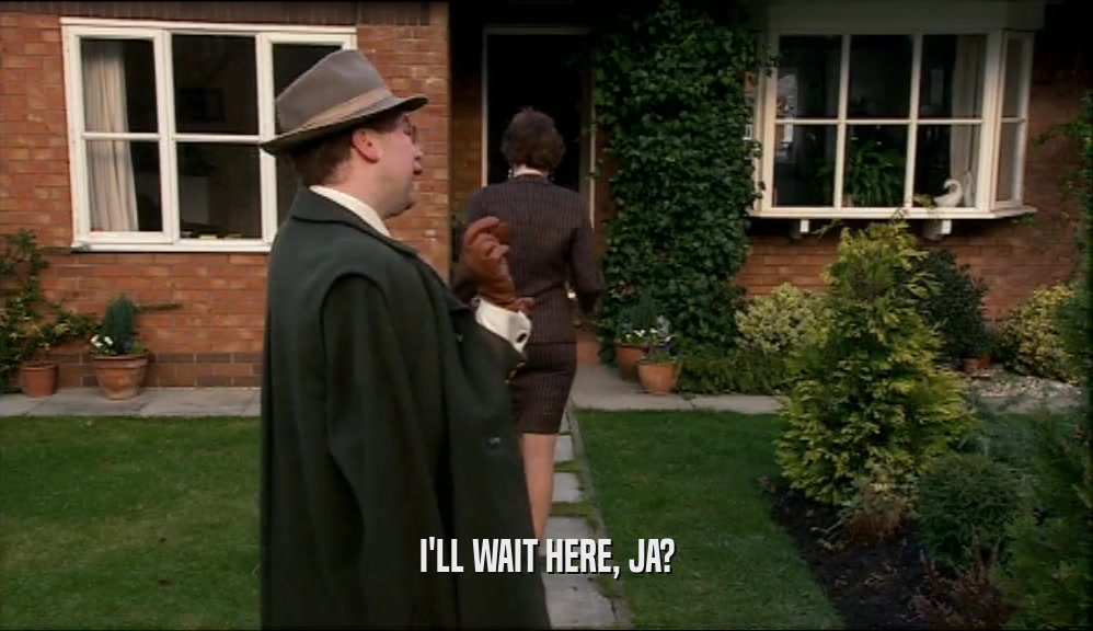 I'LL WAIT HERE, JA?  
