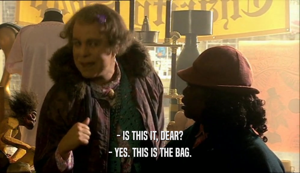 - IS THIS IT, DEAR? - YES. THIS IS THE BAG. 