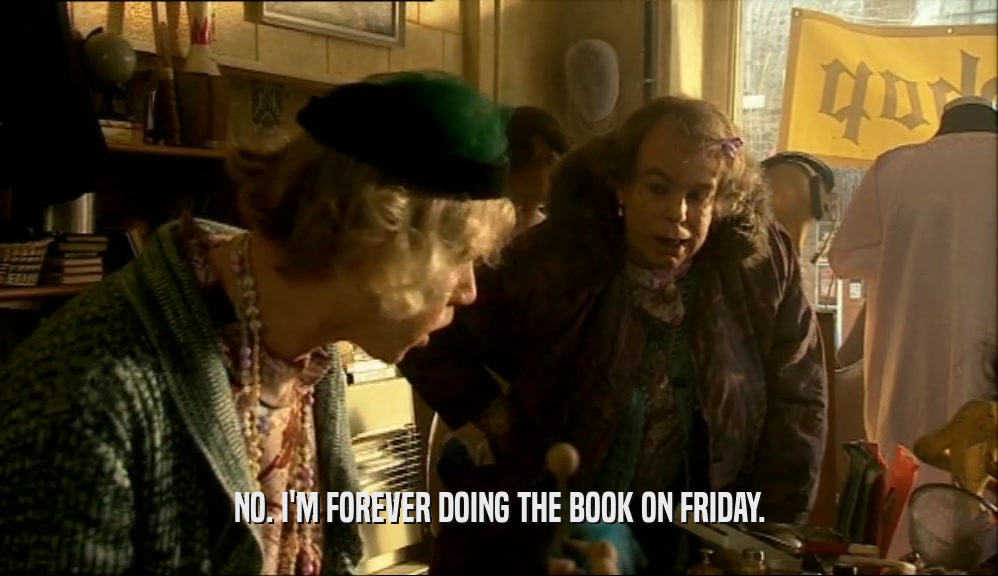 NO. I'M FOREVER DOING THE BOOK ON FRIDAY.  