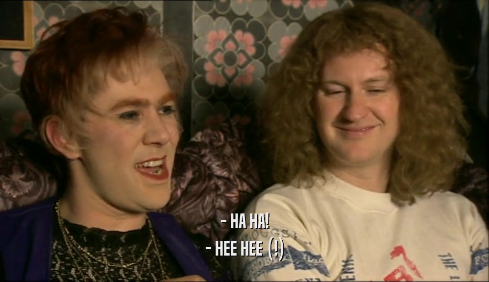 - HA HA! - HEE HEE (!) 