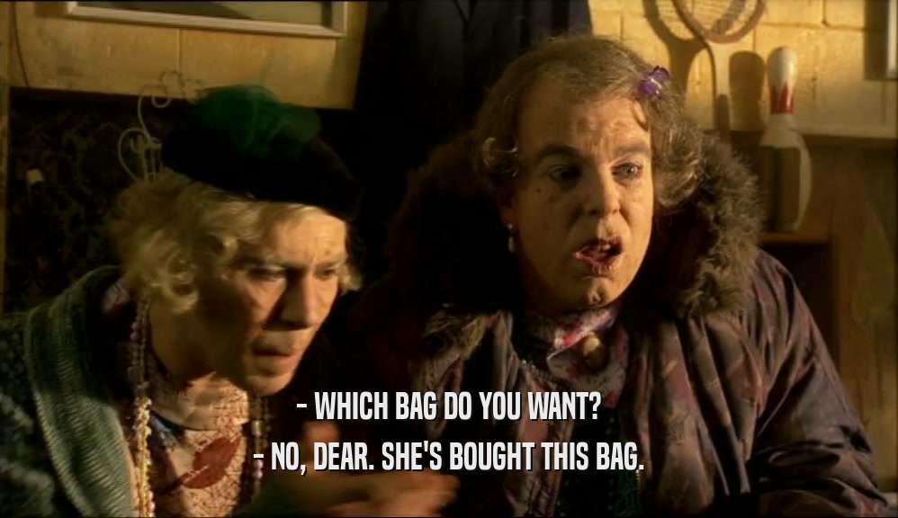 - WHICH BAG DO YOU WANT?
 - NO, DEAR. SHE'S BOUGHT THIS BAG.
 