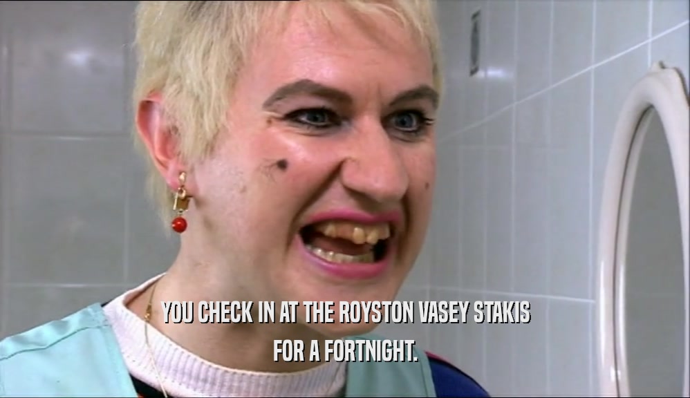 YOU CHECK IN AT THE ROYSTON VASEY STAKIS FOR A FORTNIGHT. 