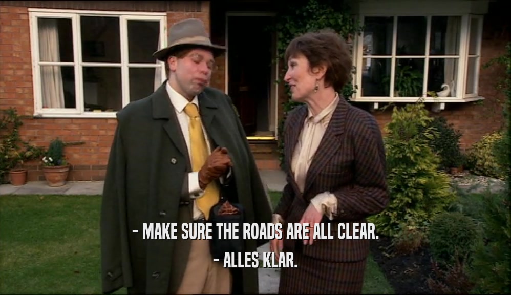 - MAKE SURE THE ROADS ARE ALL CLEAR. - ALLES KLAR. 