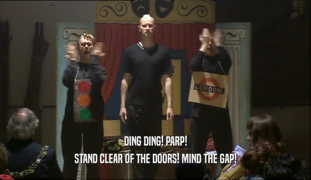 DING DING! PARP!
 STAND CLEAR OF THE DOORS! MIND THE GAP!
 