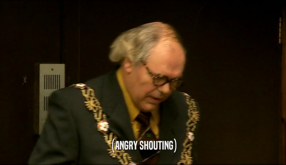 (ANGRY SHOUTING)  