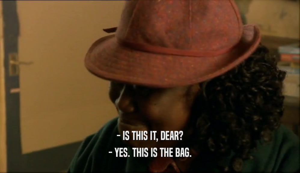 - IS THIS IT, DEAR? - YES. THIS IS THE BAG. 