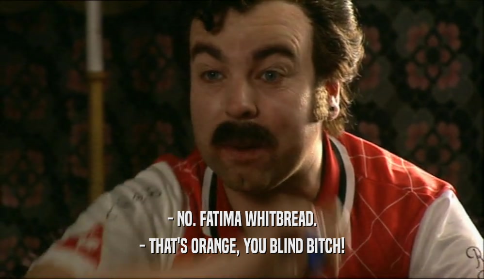 - NO. FATIMA WHITBREAD. - THAT'S ORANGE, YOU BLIND BITCH! 