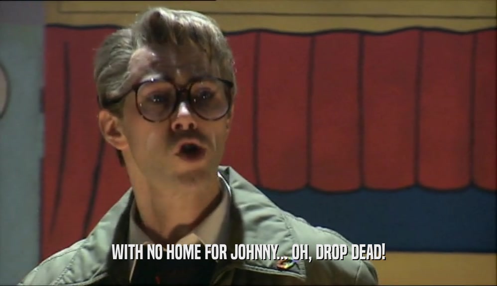 WITH NO HOME FOR JOHNNY... OH, DROP DEAD!
  