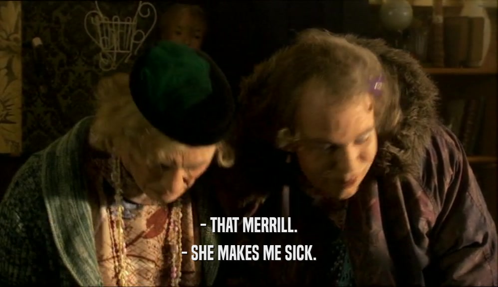 - THAT MERRILL.
 - SHE MAKES ME SICK.
 