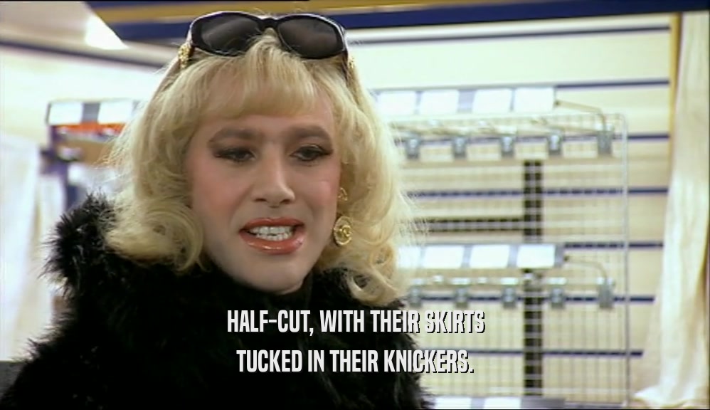HALF-CUT, WITH THEIR SKIRTS TUCKED IN THEIR KNICKERS. 