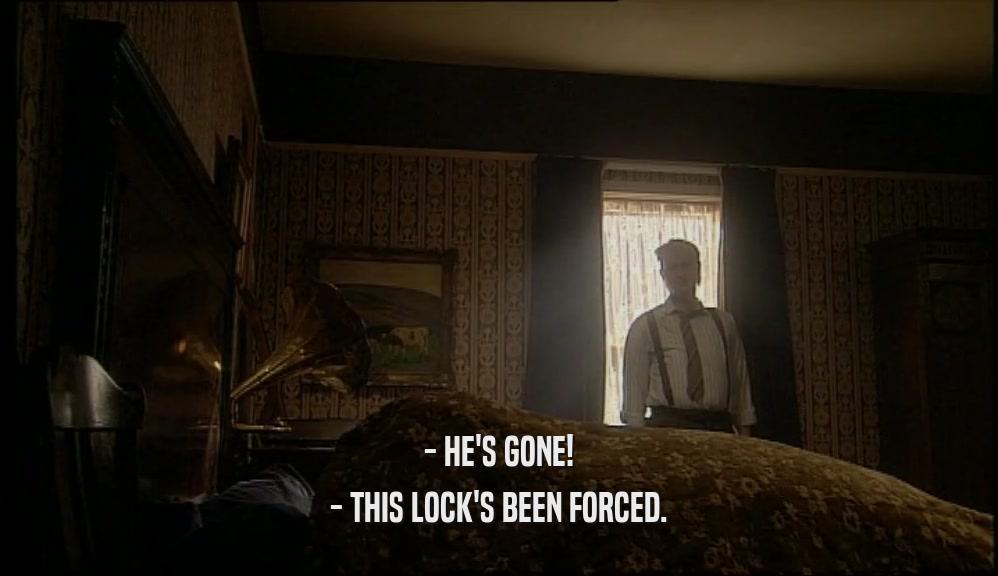 - HE'S GONE! - THIS LOCK'S BEEN FORCED. 