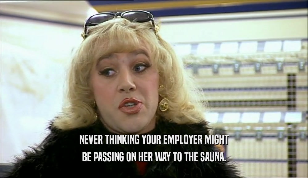 NEVER THINKING YOUR EMPLOYER MIGHT BE PASSING ON HER WAY TO THE SAUNA. 