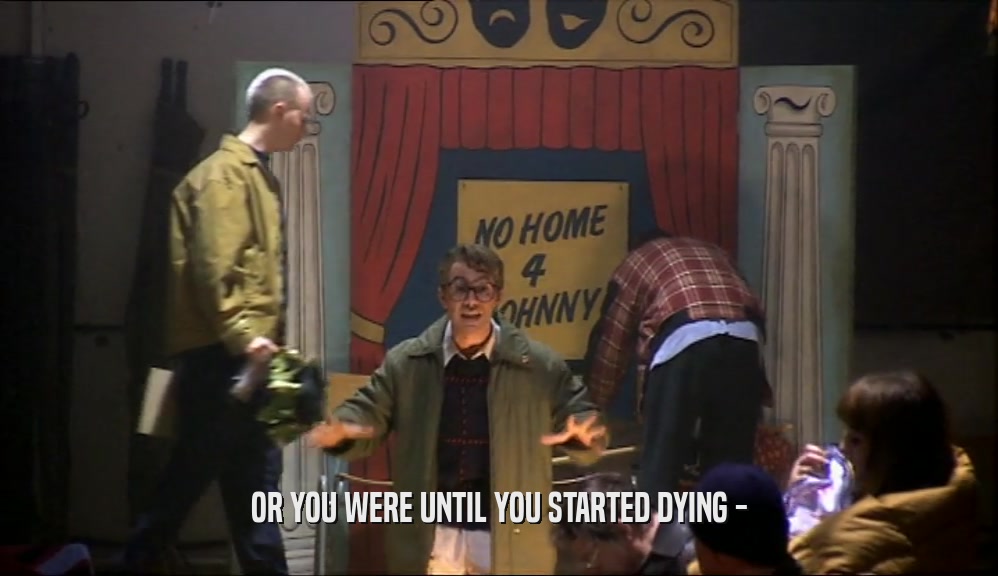 OR YOU WERE UNTIL YOU STARTED DYING -  
