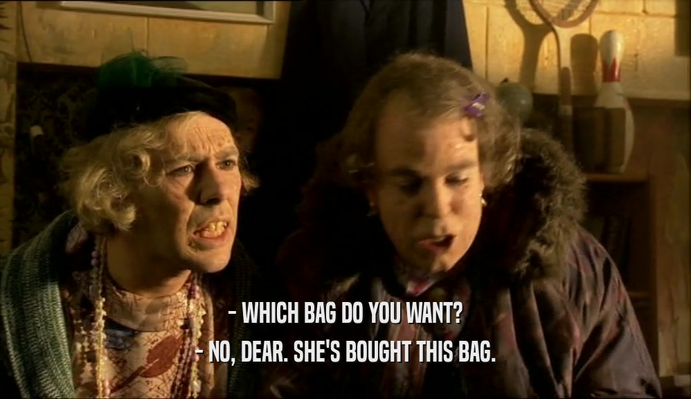 - WHICH BAG DO YOU WANT? - NO, DEAR. SHE'S BOUGHT THIS BAG. 
