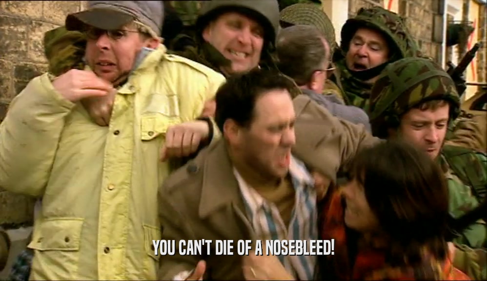 YOU CAN'T DIE OF A NOSEBLEED!  