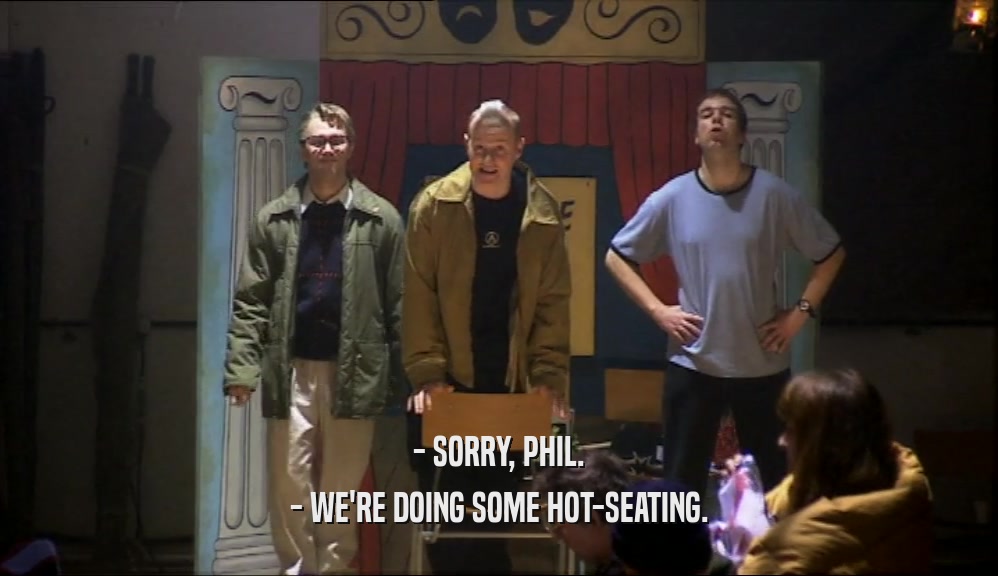 - SORRY, PHIL.
 - WE'RE DOING SOME HOT-SEATING.
 