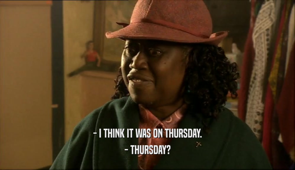 - I THINK IT WAS ON THURSDAY. - THURSDAY? 