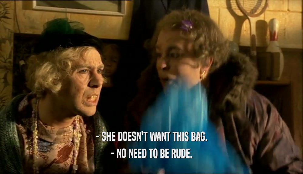 - SHE DOESN'T WANT THIS BAG. - NO NEED TO BE RUDE. 