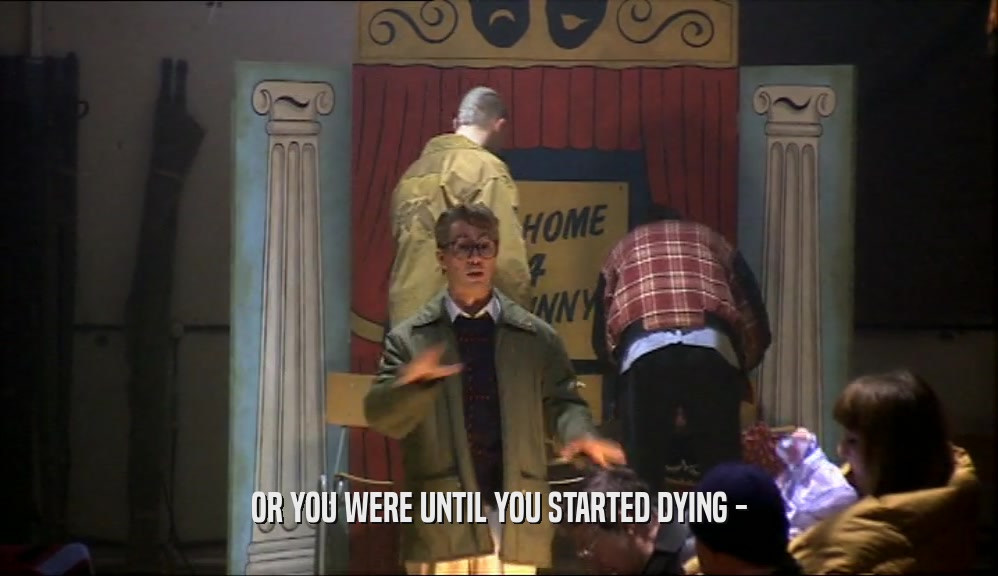 OR YOU WERE UNTIL YOU STARTED DYING -  