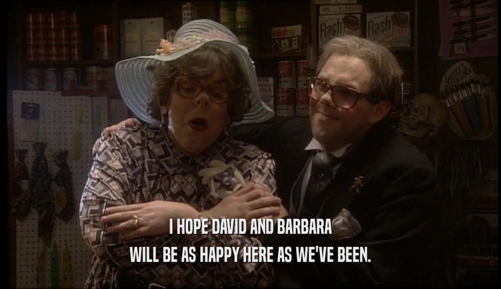 I HOPE DAVID AND BARBARA
 WILL BE AS HAPPY HERE AS WE'VE BEEN.
 