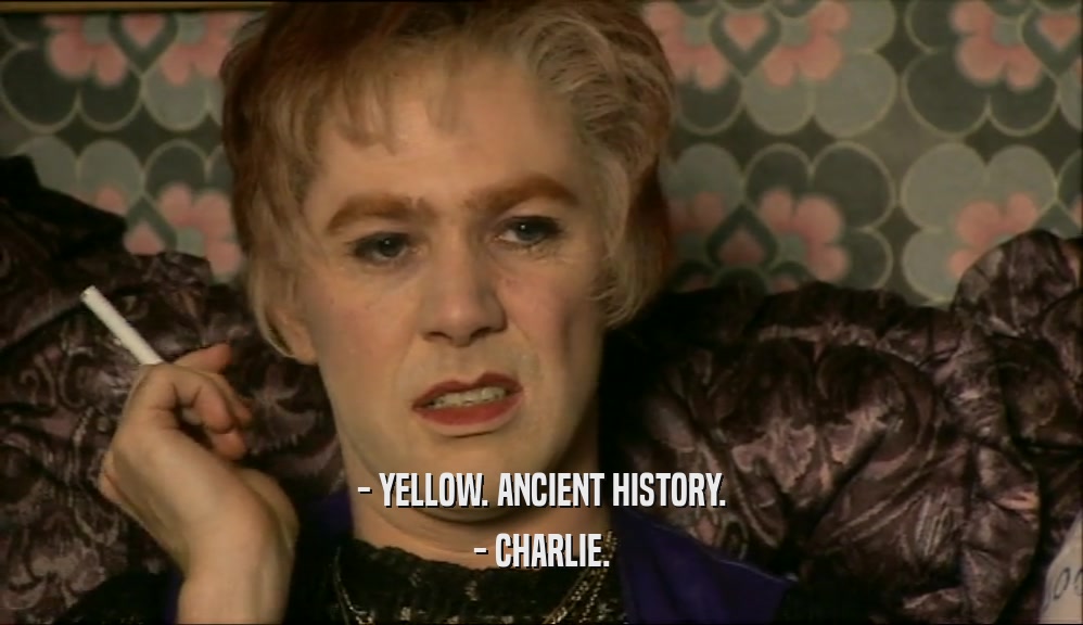 - YELLOW. ANCIENT HISTORY. - CHARLIE. 