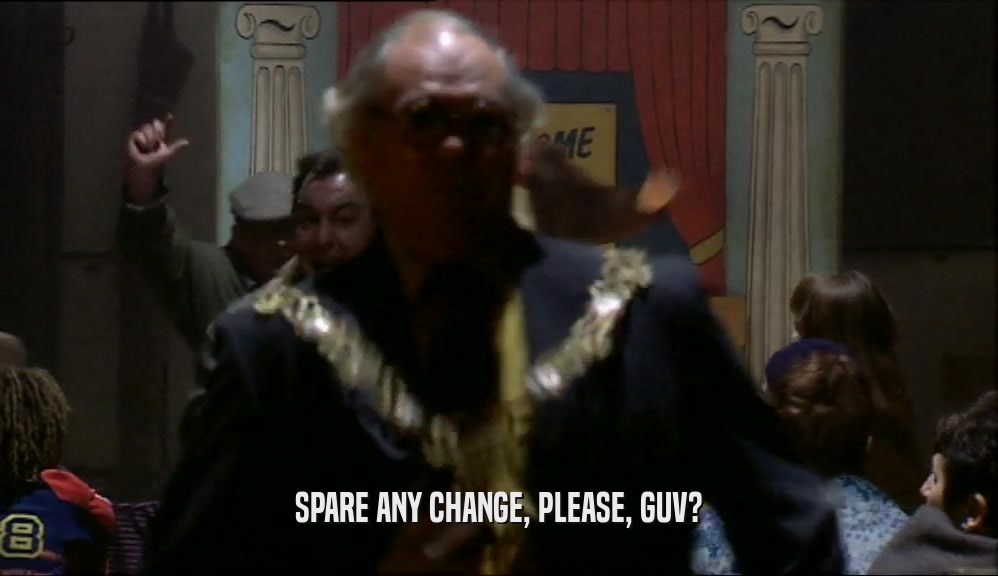 SPARE ANY CHANGE, PLEASE, GUV?  
