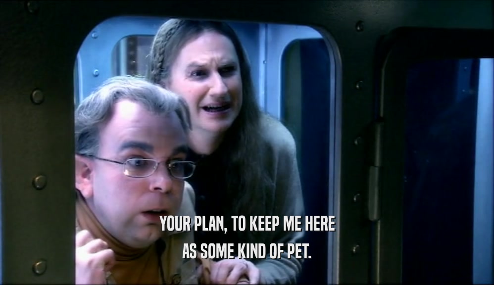YOUR PLAN, TO KEEP ME HERE AS SOME KIND OF PET. 