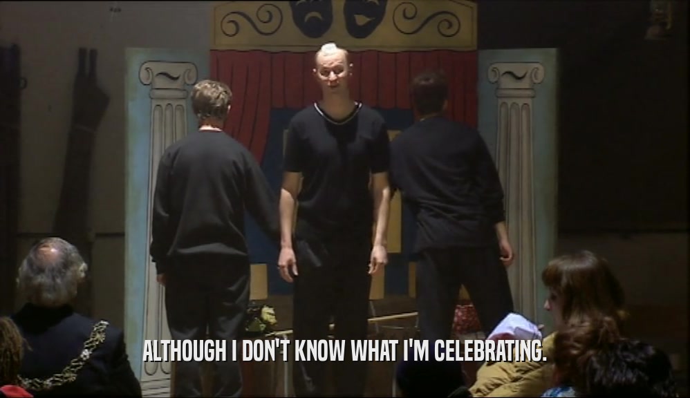 ALTHOUGH I DON'T KNOW WHAT I'M CELEBRATING.  