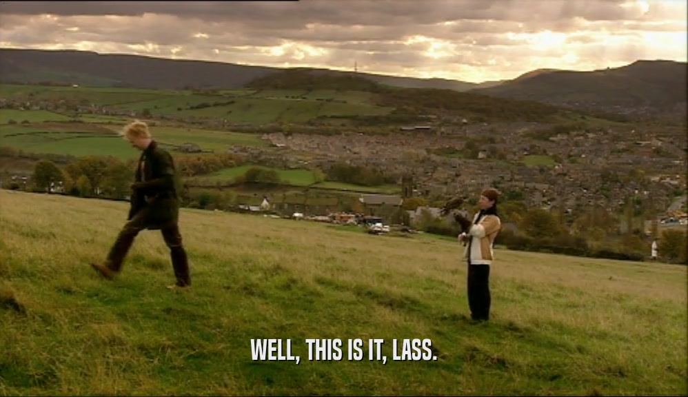 WELL, THIS IS IT, LASS.  