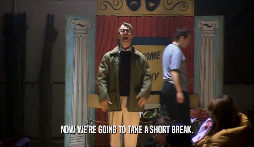NOW WE'RE GOING TO TAKE A SHORT BREAK.  