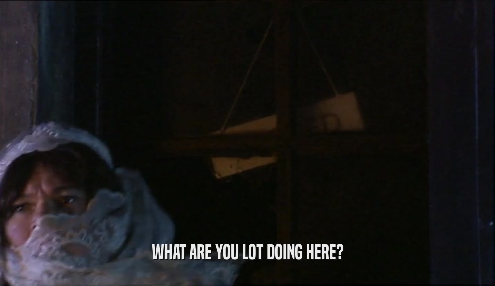 WHAT ARE YOU LOT DOING HERE?  