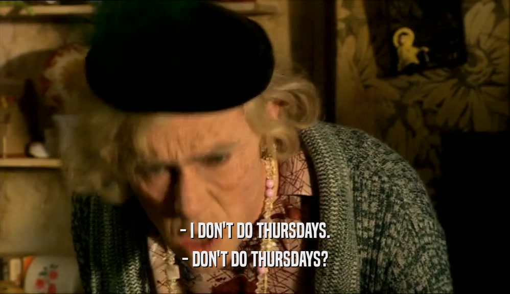 - I DON'T DO THURSDAYS. - DON'T DO THURSDAYS? 