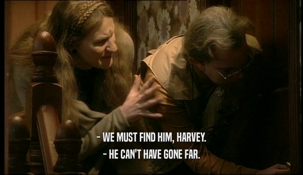 - WE MUST FIND HIM, HARVEY. - HE CAN'T HAVE GONE FAR. 