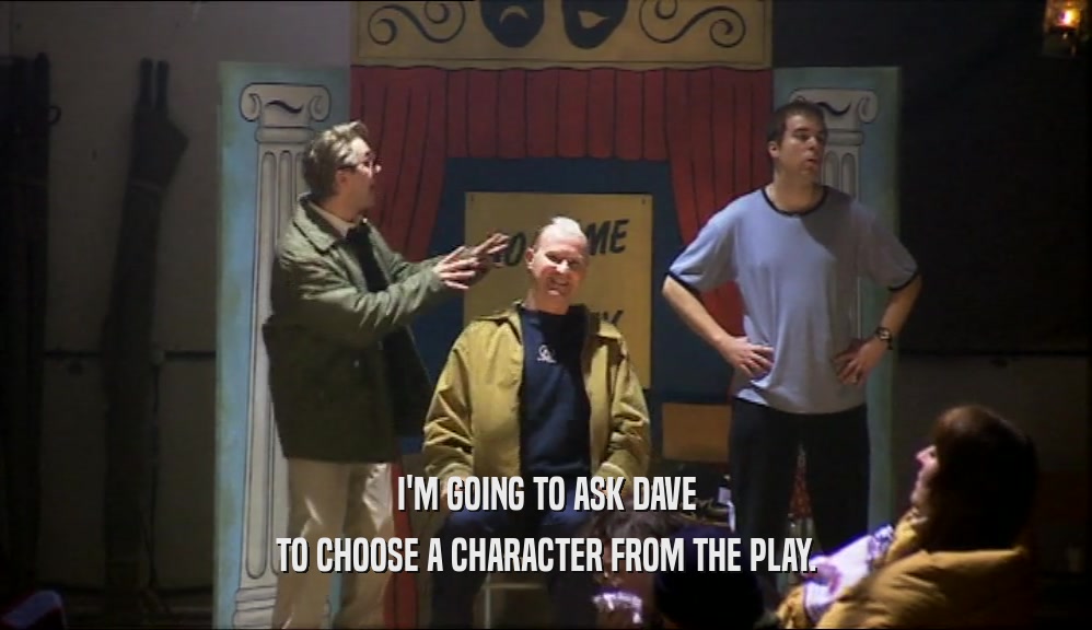 I'M GOING TO ASK DAVE TO CHOOSE A CHARACTER FROM THE PLAY. 
