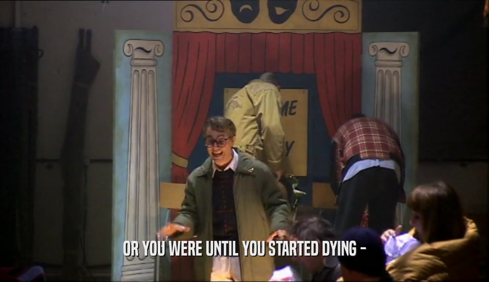 OR YOU WERE UNTIL YOU STARTED DYING -  