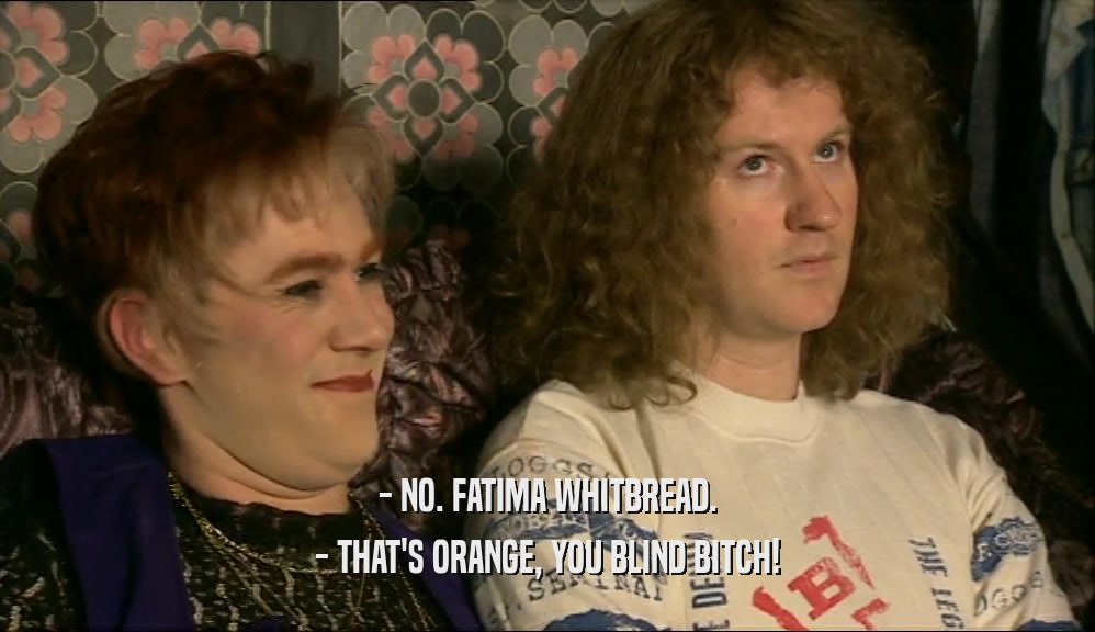 - NO. FATIMA WHITBREAD. - THAT'S ORANGE, YOU BLIND BITCH! 