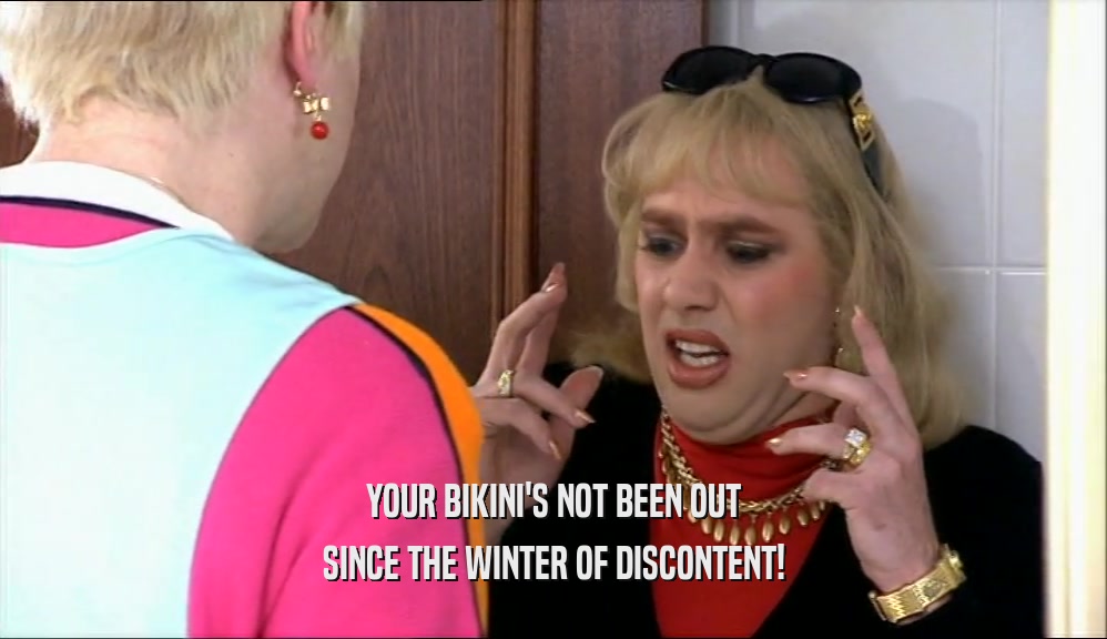 YOUR BIKINI'S NOT BEEN OUT SINCE THE WINTER OF DISCONTENT! 