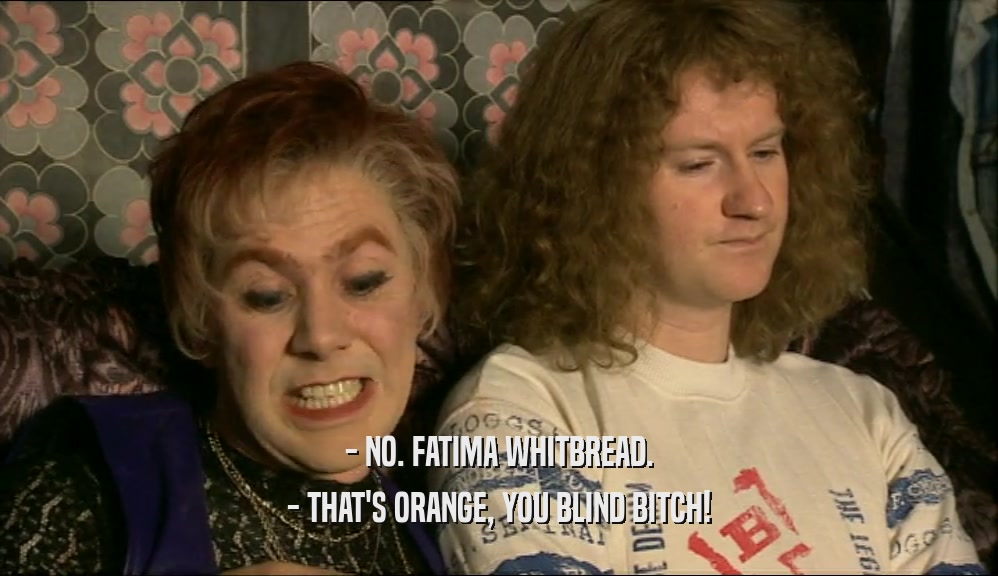 - NO. FATIMA WHITBREAD. - THAT'S ORANGE, YOU BLIND BITCH! 