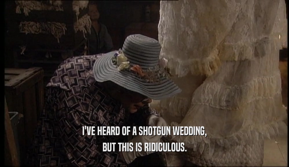 I'VE HEARD OF A SHOTGUN WEDDING, BUT THIS IS RIDICULOUS. 
