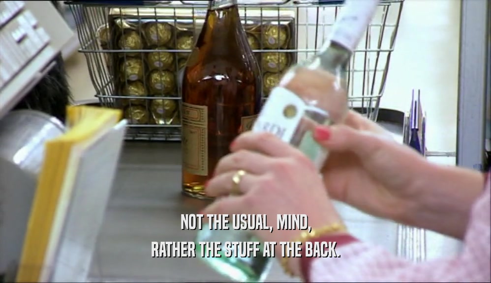 NOT THE USUAL, MIND, RATHER THE STUFF AT THE BACK. 