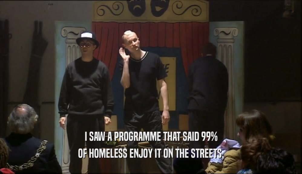 I SAW A PROGRAMME THAT SAID 99% OF HOMELESS ENJOY IT ON THE STREETS, 