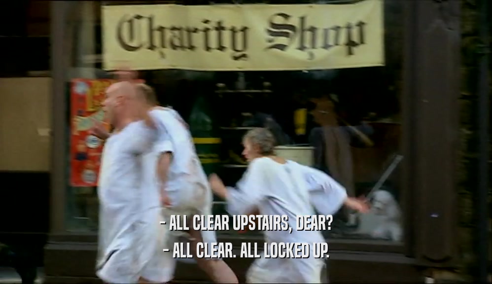 - ALL CLEAR UPSTAIRS, DEAR? - ALL CLEAR. ALL LOCKED UP. 