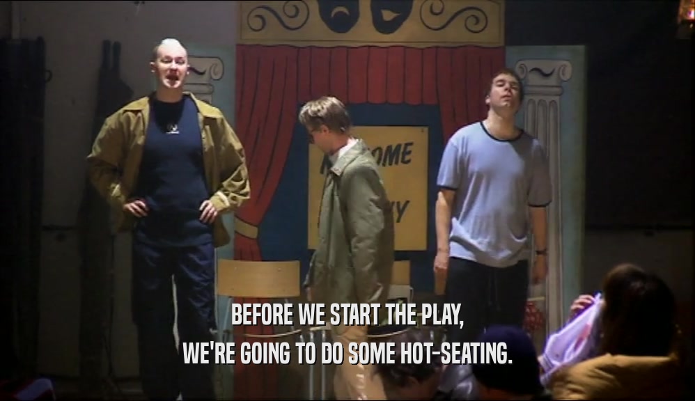 BEFORE WE START THE PLAY, WE'RE GOING TO DO SOME HOT-SEATING. 