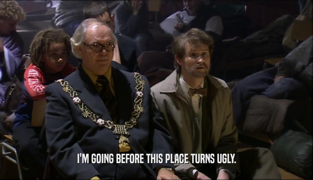 I'M GOING BEFORE THIS PLACE TURNS UGLY.  