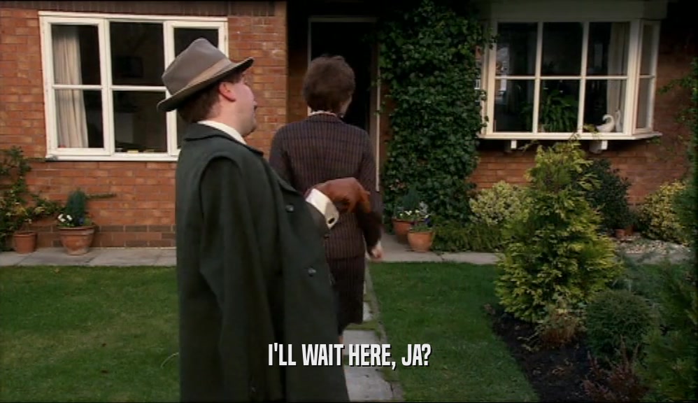 I'LL WAIT HERE, JA?  