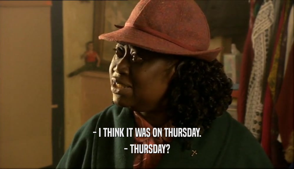 - I THINK IT WAS ON THURSDAY. - THURSDAY? 