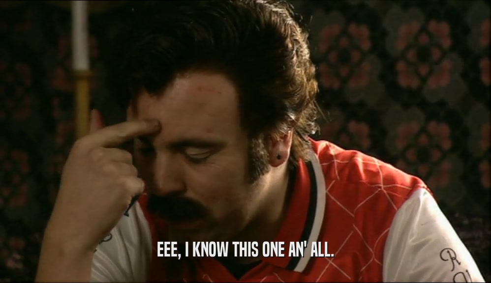 EEE, I KNOW THIS ONE AN' ALL.  